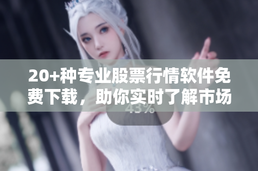 20+种专业股票行情软件免费下载,助你实时了解市场热点走势 20+种专业股票行情软件免费下载,助你实时了解市场热点走势
