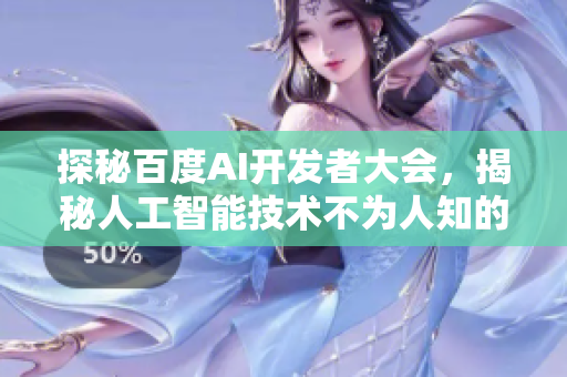 探秘百度AI开发者大会,揭秘人工智能技术不为人知的秘密 探秘百度AI开发者大会,揭秘人工智能技术不为人知的秘密