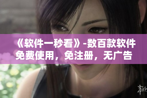 《软件一秒看》-数百款软件免费使用,免注册,无广告! 《软件一秒看》-数百款软件免费使用,免注册,无广告!
