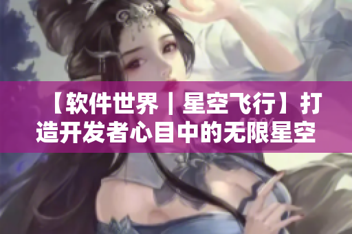 【软件世界|星空飞行】打造开发者心目中的无限星空大片! 【软件世界|星空飞行】打造开发者心目中的无限星空大片!