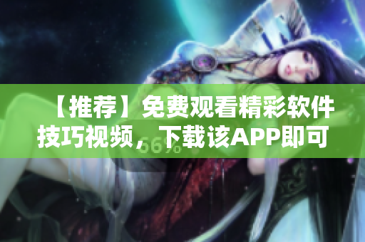 【推荐】免费观看精彩软件技巧视频,下载该APP即可享受! 【推荐】免费观看精彩软件技巧视频,下载该APP即可享受!
