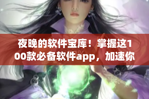 夜晚的软件宝库！掌握这100款必备软件app，加速你的编程技能