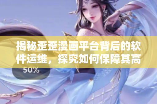 揭秘歪歪漫画平台背后的软件运维,探究如何保障其高效稳定运行 揭秘歪歪漫画平台背后的软件运维,探究如何保障其高效稳定运行
