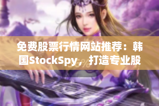免费股票行情网站推荐：韩国StockSpy，打造专业股市分析软件！
