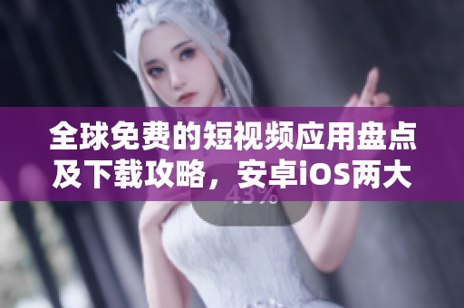 全球免费的短视频应用盘点及下载攻略，安卓iOS两大平台通用的软件推荐！