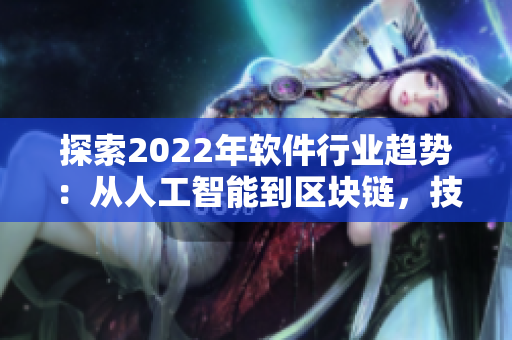 探索2022年软件行业趋势:从人工智能到区块链,技术变革影响商业创新 探索2022年软件行业趋势:从人工智能到区块链,技术变革影响商业创新