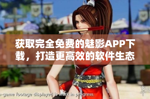 获取完全免费的魅影APP下载,打造更高效的软件生态环境 获取完全免费的魅影APP下载,打造更高效的软件生态环境