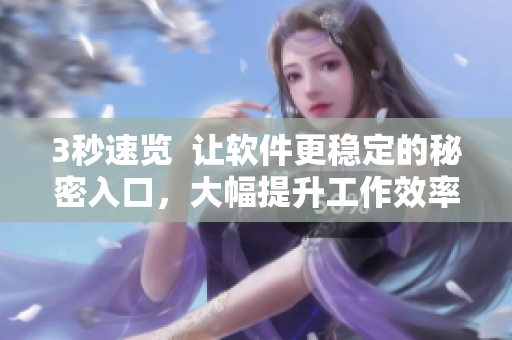 3秒速览 让软件更稳定的秘密入口,大幅提升工作效率! 3秒速览 让软件更稳定的秘密入口,大幅提升工作效率!