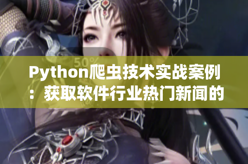 Python爬虫技术实战案例：获取软件行业热门新闻的最新动态