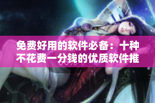 免费好用的软件必备：十种不花费一分钱的优质软件推荐