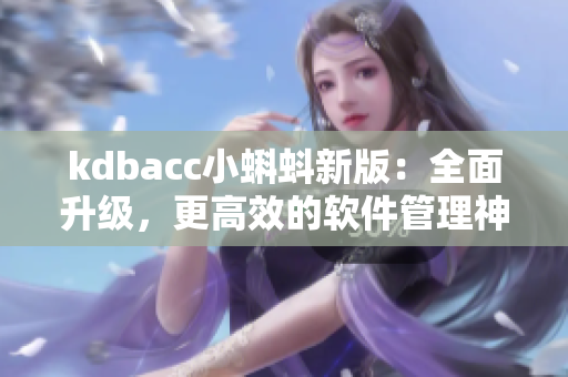 kdbacc小蝌蚪新版：全面升级，更高效的软件管理神器