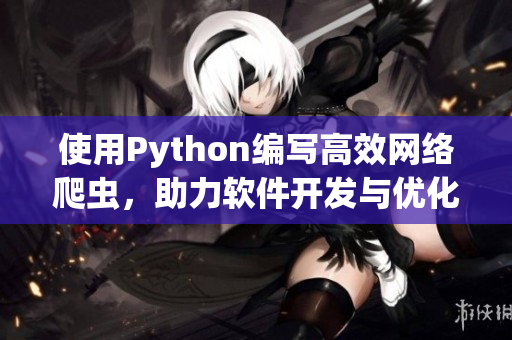 使用Python编写高效网络爬虫，助力软件开发与优化