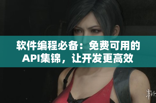 软件编程必备：免费可用的API集锦，让开发更高效