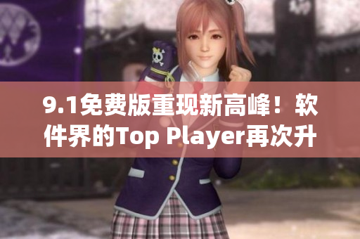 9.1免费版重现新高峰！软件界的Top Player再次升级！