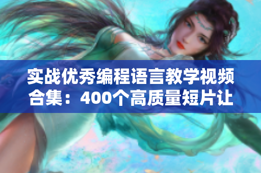 实战优秀编程语言教学视频合集:400个高质量短片让你轻松掌握编程! 实战优秀编程语言教学视频合集:400个高质量短片让你轻松掌握编程!