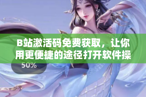 B站激活码免费获取，让你用更便捷的途径打开软件操作大门