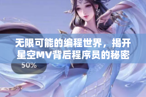 无限可能的编程世界,揭开星空MV背后程序员的秘密 无限可能的编程世界,揭开星空MV背后程序员的秘密