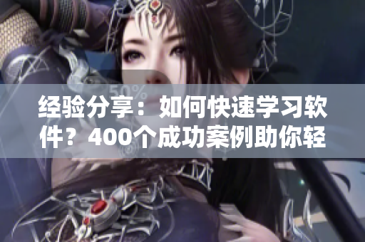 经验分享：如何快速学习软件？400个成功案例助你轻松上手！