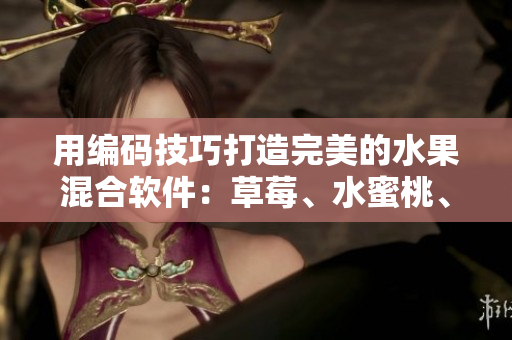 用编码技巧打造完美的水果混合软件:草莓、水蜜桃、香蕉、甜橙和芒果 用编码技巧打造完美的水果混合软件:草莓、水蜜桃、香蕉、甜橙和芒果
