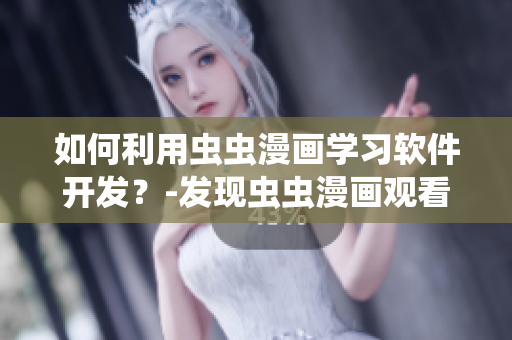 如何利用虫虫漫画学习软件开发？-发现虫虫漫画观看页面漫画入口