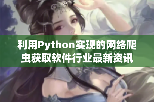 利用Python实现的网络爬虫获取软件行业最新资讯 利用Python实现的网络爬虫获取软件行业最新资讯