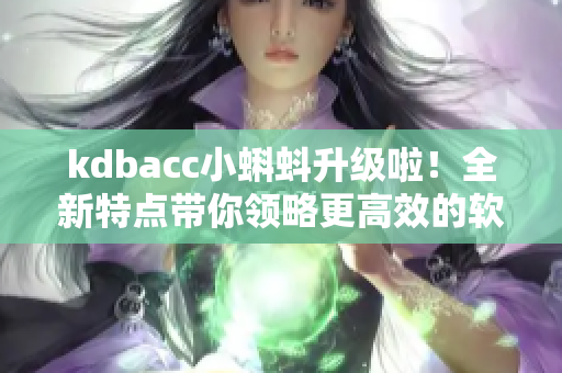 kdbacc小蝌蚪升级啦！全新特点带你领略更高效的软件开发之路