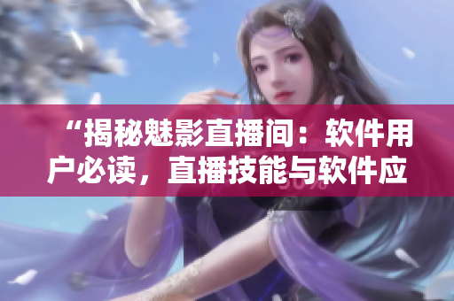 “揭秘魅影直播间:软件用户必读,直播技能与软件应用双获益” “揭秘魅影直播间:软件用户必读,直播技能与软件应用双获益”