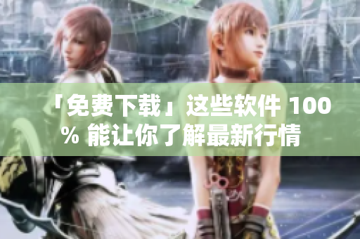 「免费下载」这些软件 100% 能让你了解最新行情