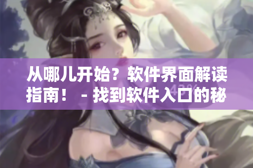 从哪儿开始?软件界面解读指南! - 找到软件入口的秘诀 从哪儿开始?软件界面解读指南! - 找到软件入口的秘诀