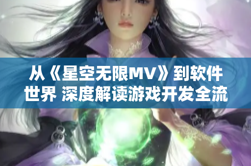 从《星空无限MV》到软件世界 深度解读游戏开发全流程