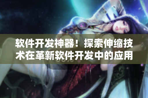 软件开发神器！探索伸缩技术在革新软件开发中的应用