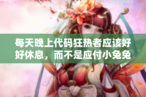每天晚上代码狂热者应该好好休息，而不是应付小兔兔。