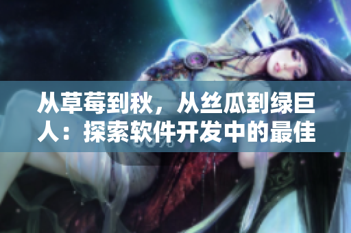 从草莓到秋，从丝瓜到绿巨人：探索软件开发中的最佳技术组合