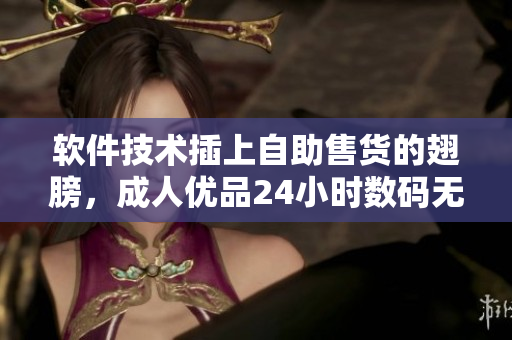 软件技术插上自助售货的翅膀,成人优品24小时数码无人店开业 软件技术插上自助售货的翅膀,成人优品24小时数码无人店开业