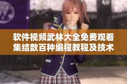 软件视频武林大全免费观看集结数百种编程教程及技术讲解,助你云游编程世界! 软件视频武林大全免费观看集结数百种编程教程及技术讲解,助你云游编程世界!