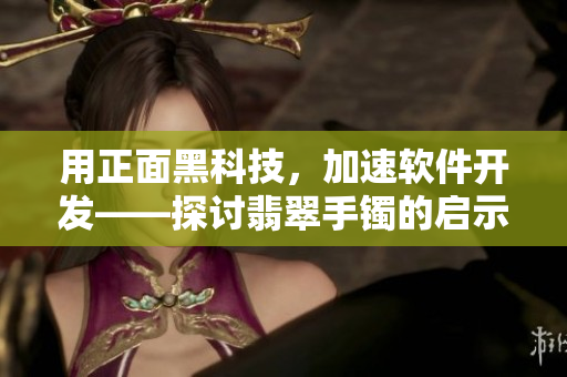 用正面黑科技，加速软件开发——探讨翡翠手镯的启示