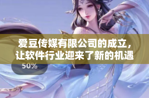 爱豆传媒有限公司的成立，让软件行业迎来了新的机遇与挑战！