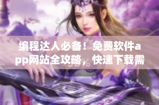 编程达人必备！免费软件app网站全攻略，快速下载需求应有尽有！