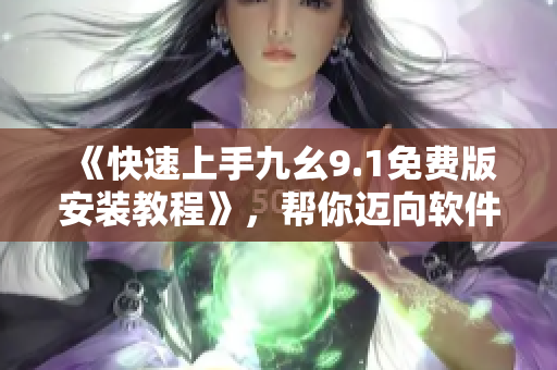 《快速上手九幺9.1免费版安装教程》，帮你迈向软件编程高手！