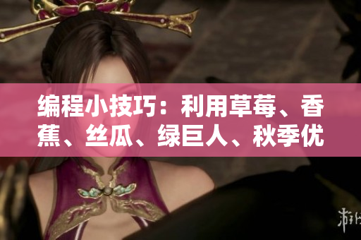 编程小技巧:利用草莓、香蕉、丝瓜、绿巨人、秋季优化你的软件开发 编程小技巧:利用草莓、香蕉、丝瓜、绿巨人、秋季优化你的软件开发