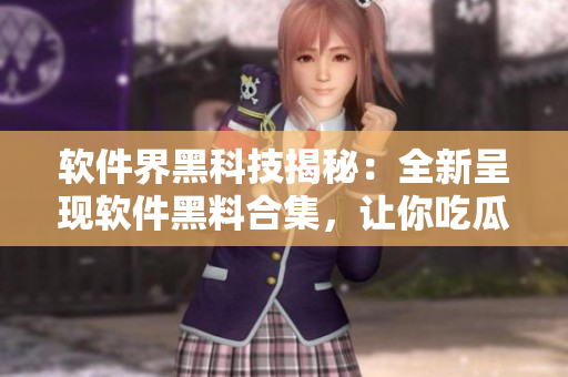 软件界黑科技揭秘:全新呈现软件黑料合集,让你吃瓜不停! 软件界黑科技揭秘:全新呈现软件黑料合集,让你吃瓜不停!