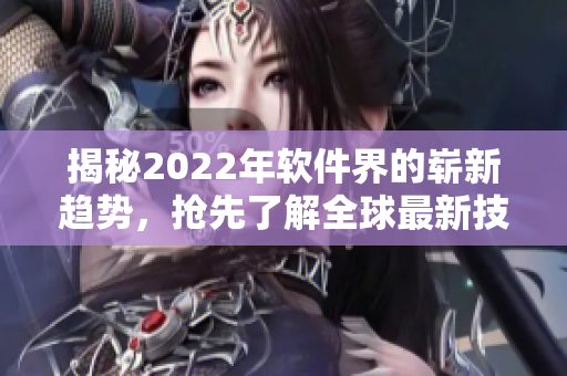 揭秘2022年软件界的崭新趋势，抢先了解全球最新技术动向！