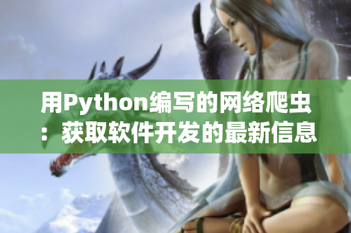 用Python编写的网络爬虫:获取软件开发的最新信息 用Python编写的网络爬虫:获取软件开发的最新信息