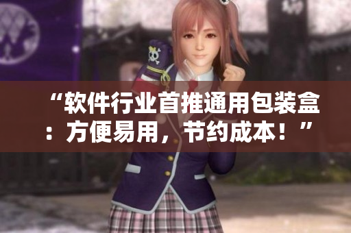 “软件行业首推通用包装盒：方便易用，节约成本！”