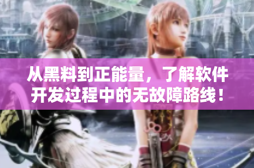 从黑料到正能量,了解软件开发过程中的无故障路线! 从黑料到正能量,了解软件开发过程中的无故障路线!