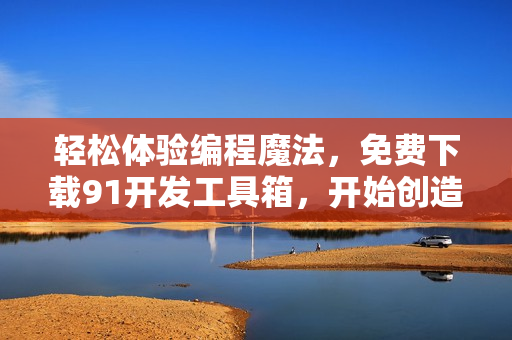 轻松体验编程魔法,免费下载91开发工具箱,开始创造无限可能! 轻松体验编程魔法,免费下载91开发工具箱,开始创造无限可能!