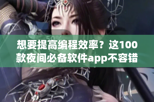 想要提高编程效率?这100款夜间必备软件app不容错过! 想要提高编程效率?这100款夜间必备软件app不容错过!