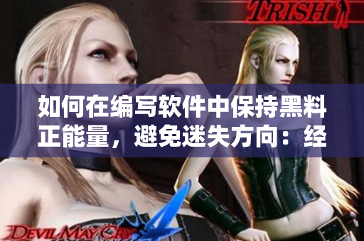 如何在编写软件中保持黑料正能量,避免迷失方向:经验分享 如何在编写软件中保持黑料正能量,避免迷失方向:经验分享