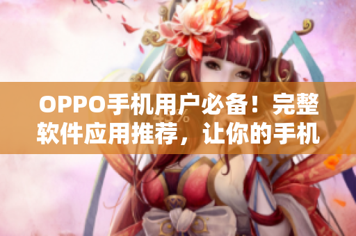 OPPO手机用户必备!完整软件应用推荐,让你的手机更加智能高效! OPPO手机用户必备!完整软件应用推荐,让你的手机更加智能高效!