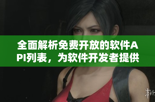 全面解析免费开放的软件API列表,为软件开发者提供帮助 全面解析免费开放的软件API列表,为软件开发者提供帮助